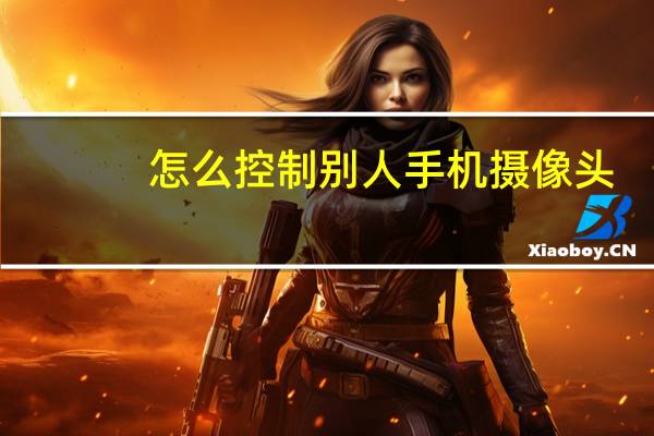 怎么控制别人手机摄像头