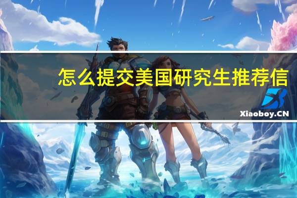 怎么提交美国研究生推荐信