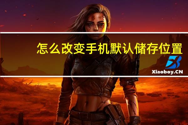 怎么改变手机默认储存位置