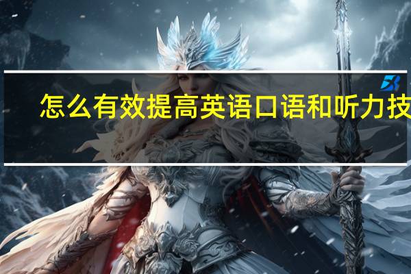 怎么有效提高英语口语和听力技能
