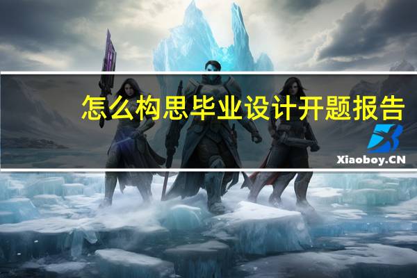 怎么构思毕业设计开题报告