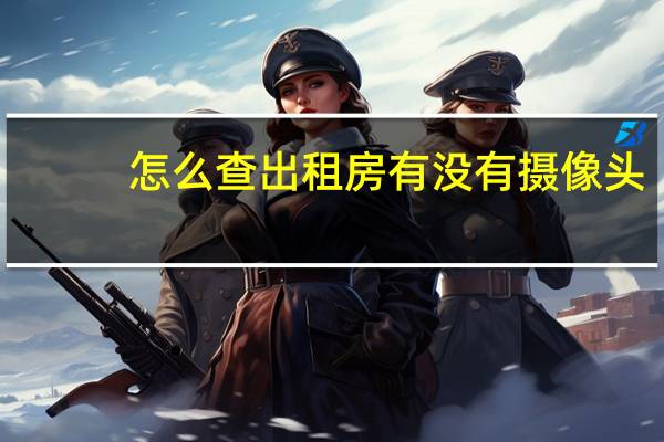 怎么查出租房有没有摄像头