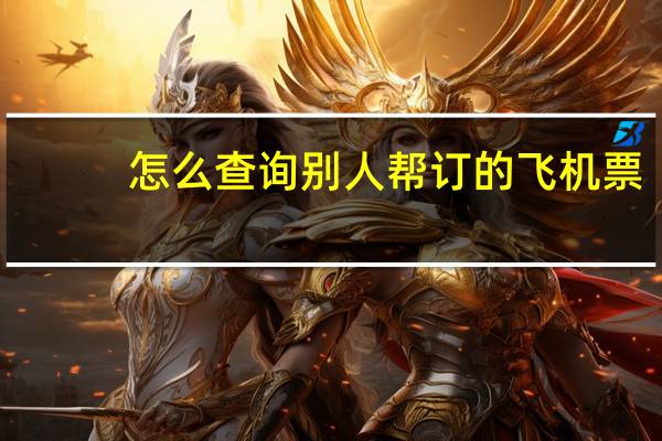 怎么查询别人帮订的飞机票