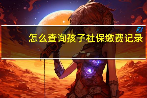 怎么查询孩子社保缴费记录