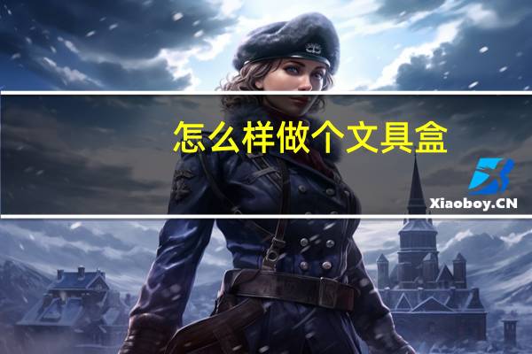 怎么样做个文具盒