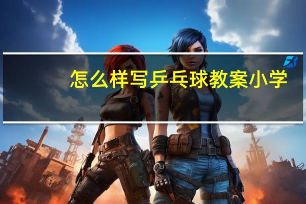 怎么样写乒乓球教案小学