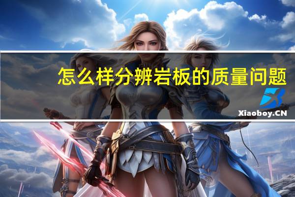 怎么样分辨岩板的质量问题