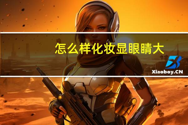 怎么样化妆显眼睛大
