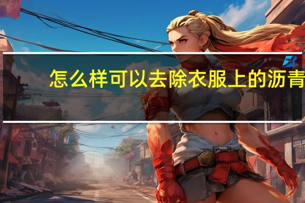 怎么样可以去除衣服上的沥青