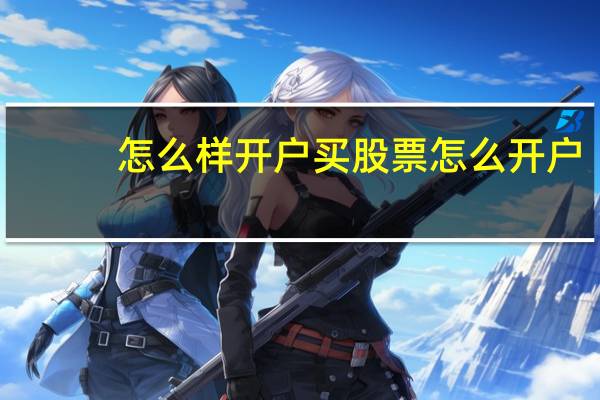 怎么样开户买股票怎么开户
