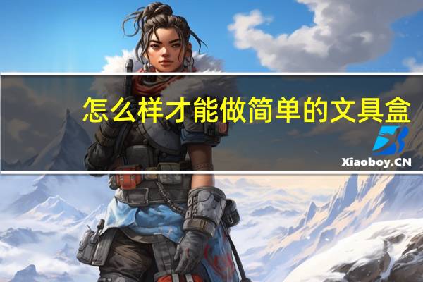 怎么样才能做简单的文具盒