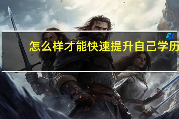 怎么样才能快速提升自己学历