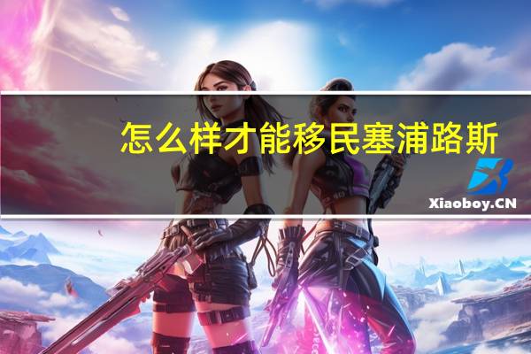 怎么样才能移民塞浦路斯