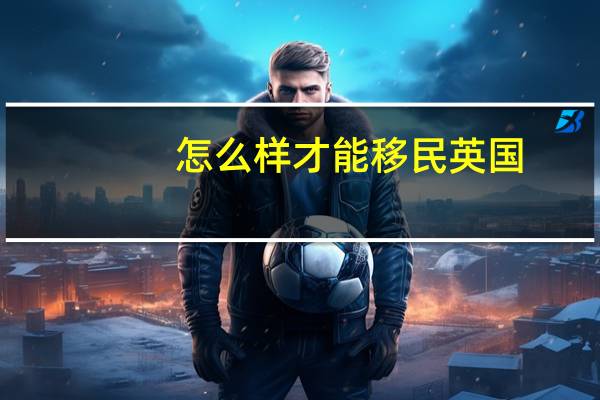 怎么样才能移民英国