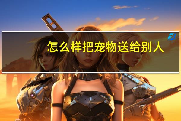 怎么样把宠物送给别人