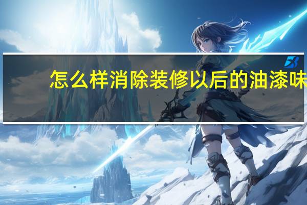 怎么样消除装修以后的油漆味