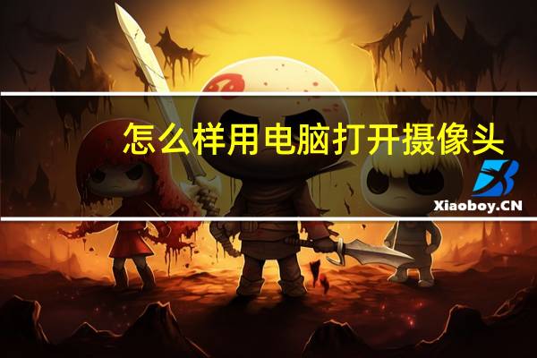 怎么样用电脑打开摄像头