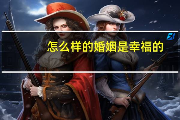 怎么样的婚姻是幸福的