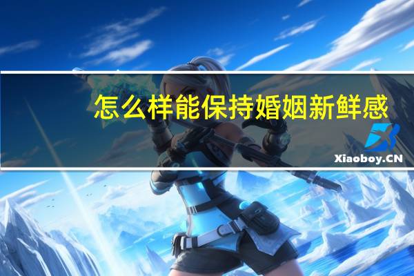 怎么样能保持婚姻新鲜感