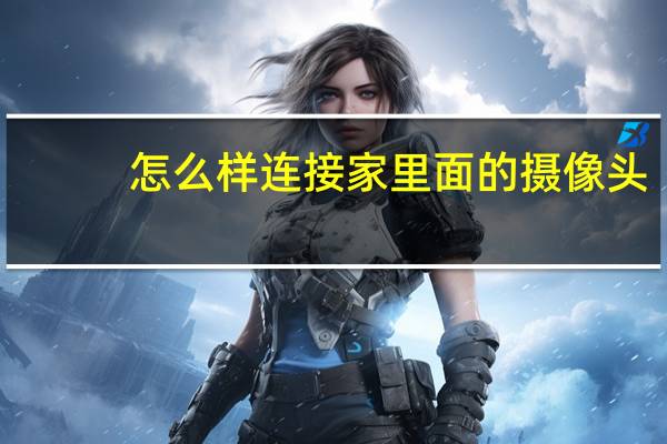 怎么样连接家里面的摄像头