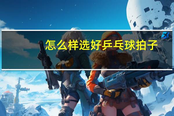 怎么样选好乒乓球拍子
