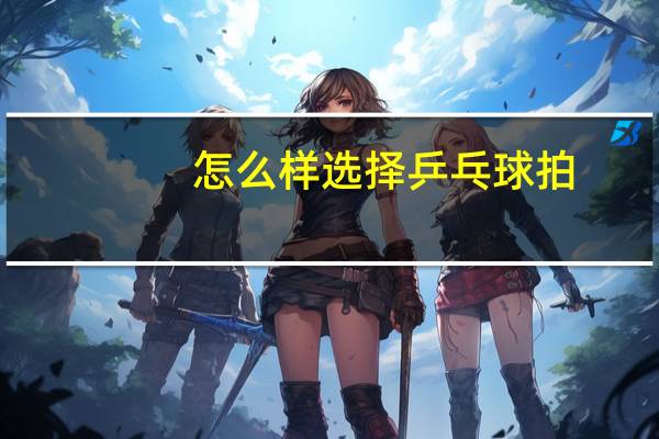 怎么样选择乒乓球拍
