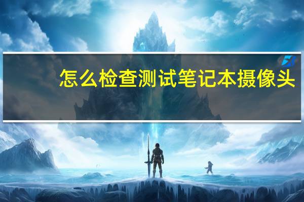 怎么检查测试笔记本摄像头