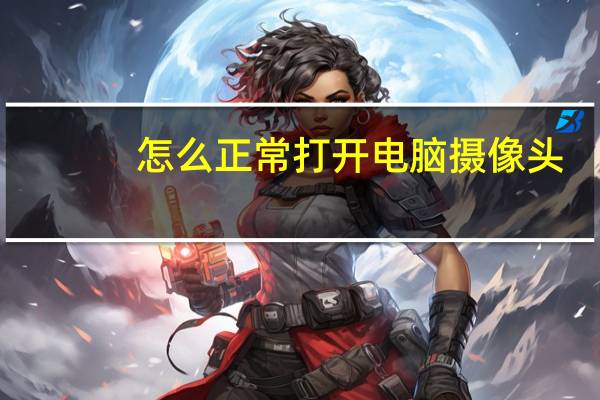 怎么正常打开电脑摄像头