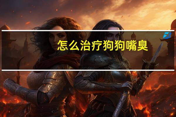怎么治疗狗狗嘴臭