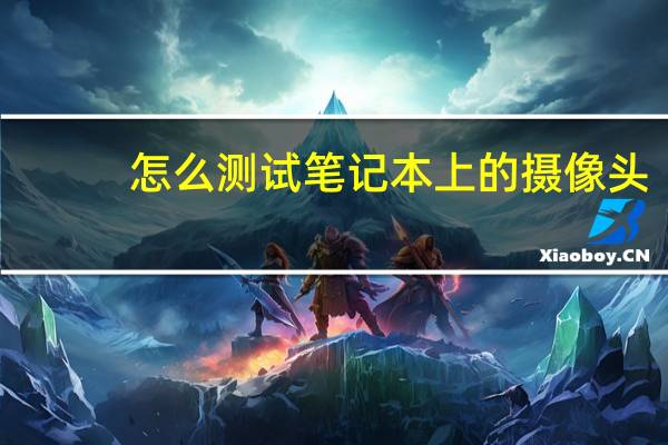 怎么测试笔记本上的摄像头