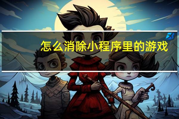 怎么消除小程序里的游戏