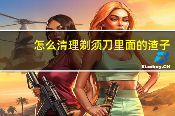 怎么清理剃须刀里面的渣子