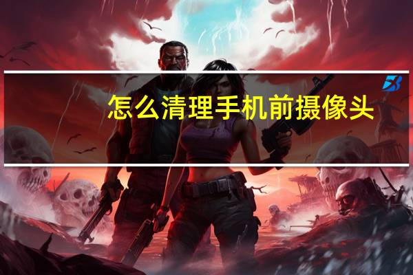 怎么清理手机前摄像头