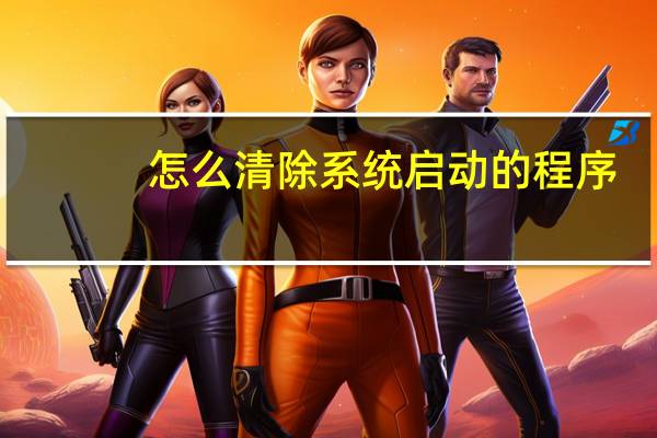 怎么清除系统启动的程序