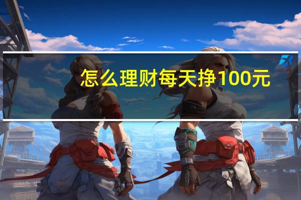 怎么理财每天挣100元