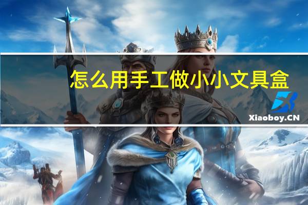 怎么用手工做小小文具盒