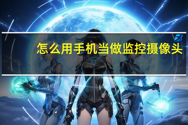 怎么用手机当做监控摄像头