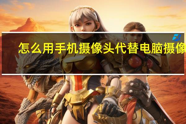怎么用手机摄像头代替电脑摄像头
