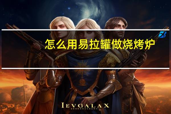 怎么用易拉罐做烧烤炉