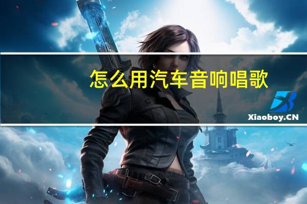怎么用汽车音响唱歌