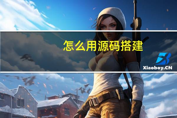 怎么用源码搭建