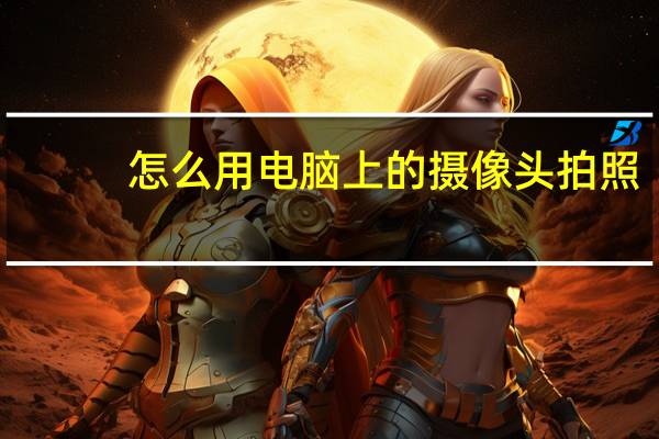 怎么用电脑上的摄像头拍照