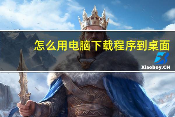 怎么用电脑下载程序到桌面