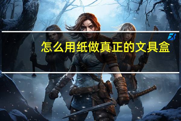 怎么用纸做真正的文具盒