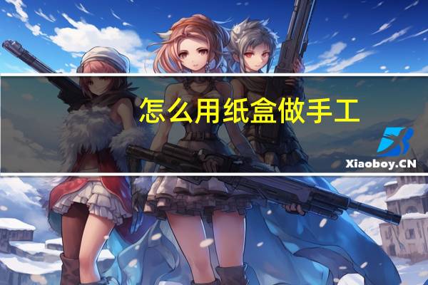 怎么用纸盒做手工