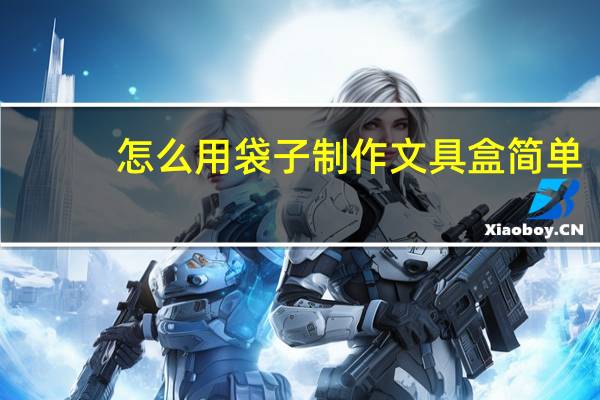 怎么用袋子制作文具盒简单