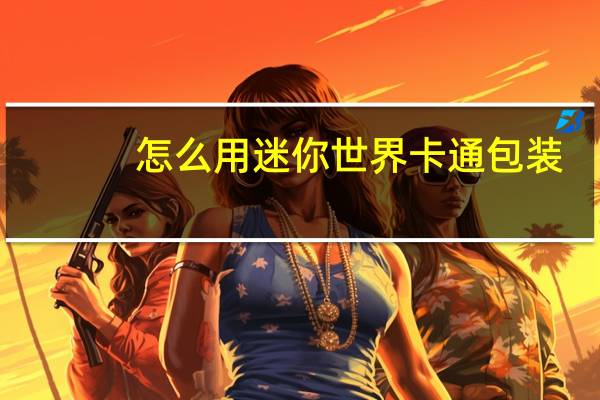 怎么用迷你世界卡通包装