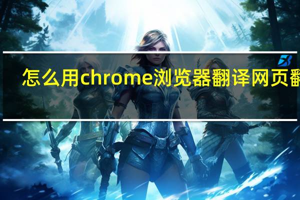 怎么用chrome浏览器翻译网页翻译
