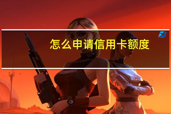 怎么申请信用卡额度
