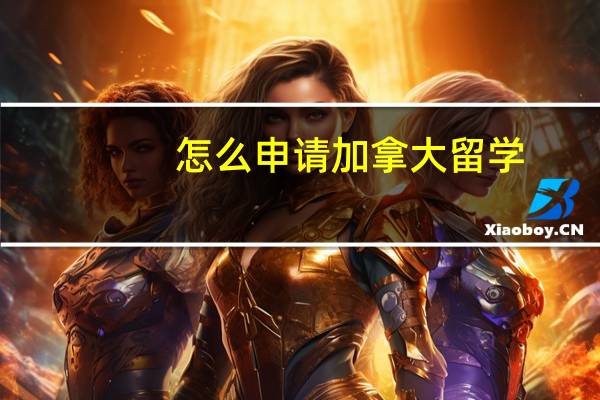 怎么申请加拿大留学